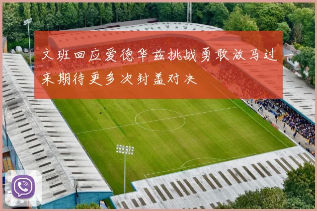 文班回应爱德华兹挑战勇敢放马过来期待更多次封盖对决