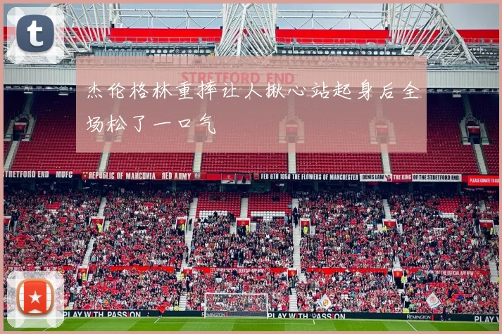 杰伦格林重摔让人揪心站起身后全场松了一口气