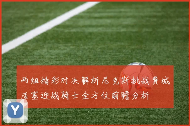 两组精彩对决解析尼克斯挑战费城活塞迎战骑士全方位前瞻分析