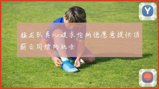 猛龙队真心追求伦纳德愿意提供顶薪合同续约机会