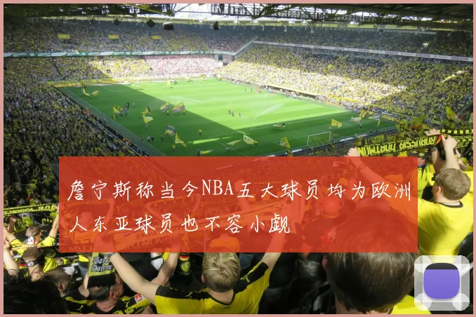 詹宁斯称当今NBA五大球员均为欧洲人东亚球员也不容小觑