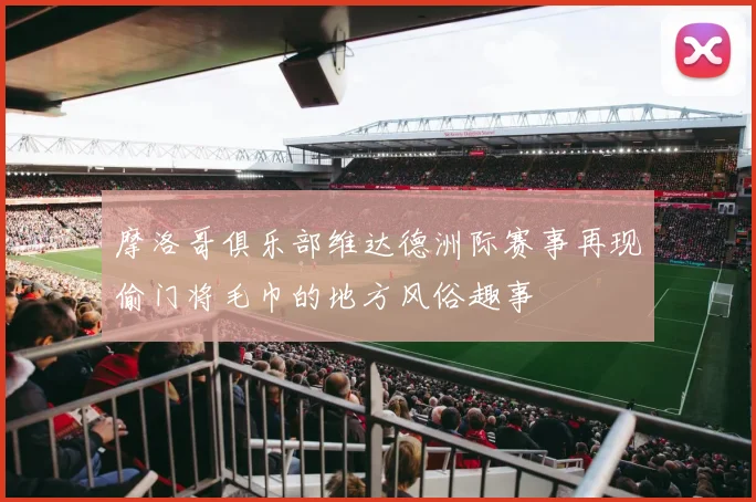 摩洛哥俱乐部维达德洲际赛事再现偷门将毛巾的地方风俗趣事
