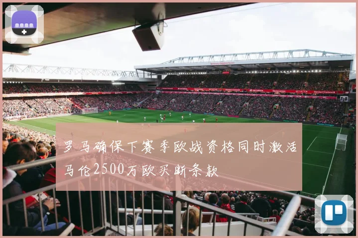 罗马确保下赛季欧战资格同时激活马伦2500万欧买断条款